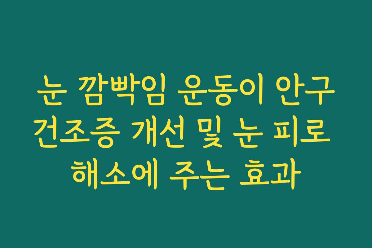 눈 깜빡임 운동이 안구건조증 개선 및 눈 피로 해소에 주는 효과