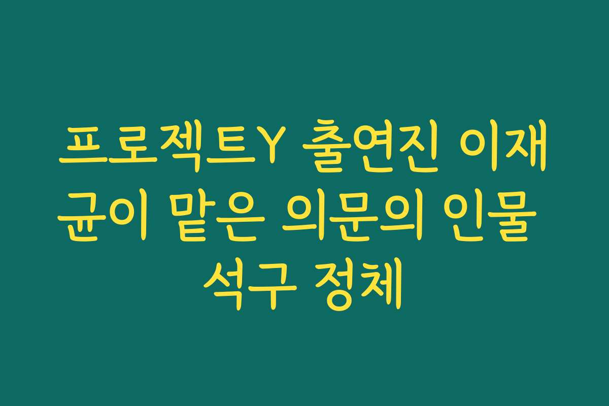 프로젝트Y 출연진 이재균이 맡은 의문의 인물 석구 정체
