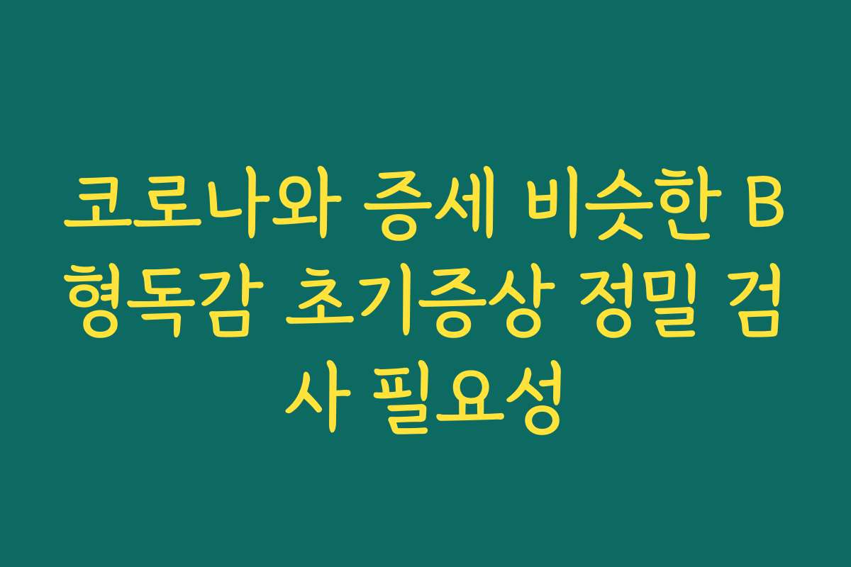 코로나와 증세 비슷한 B형독감 초기증상 정밀 검사 필요성