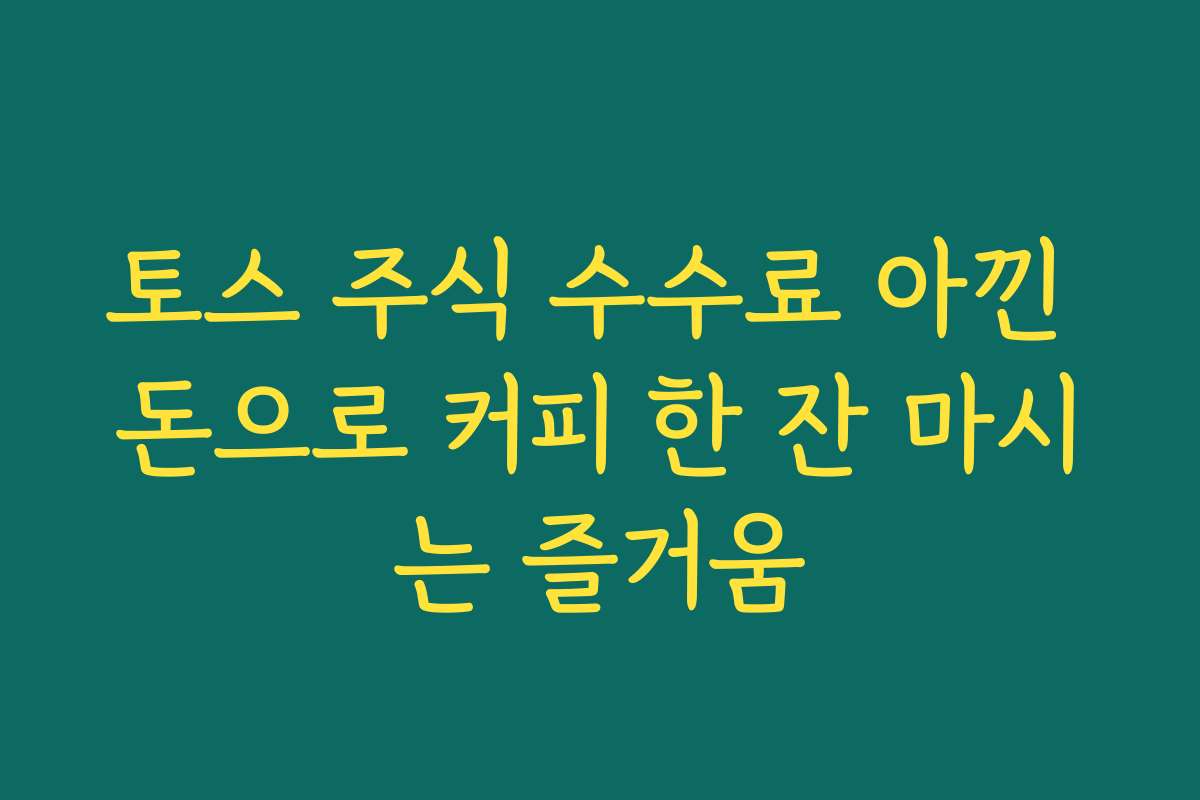 토스 주식 수수료 아낀 돈으로 커피 한 잔 마시는 즐거움
