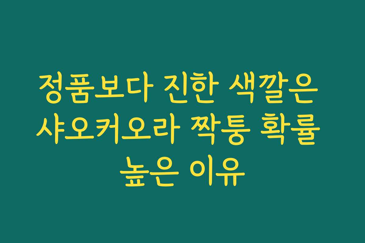 정품보다 진한 색깔은 샤오커오라 짝퉁 확률 높은 이유