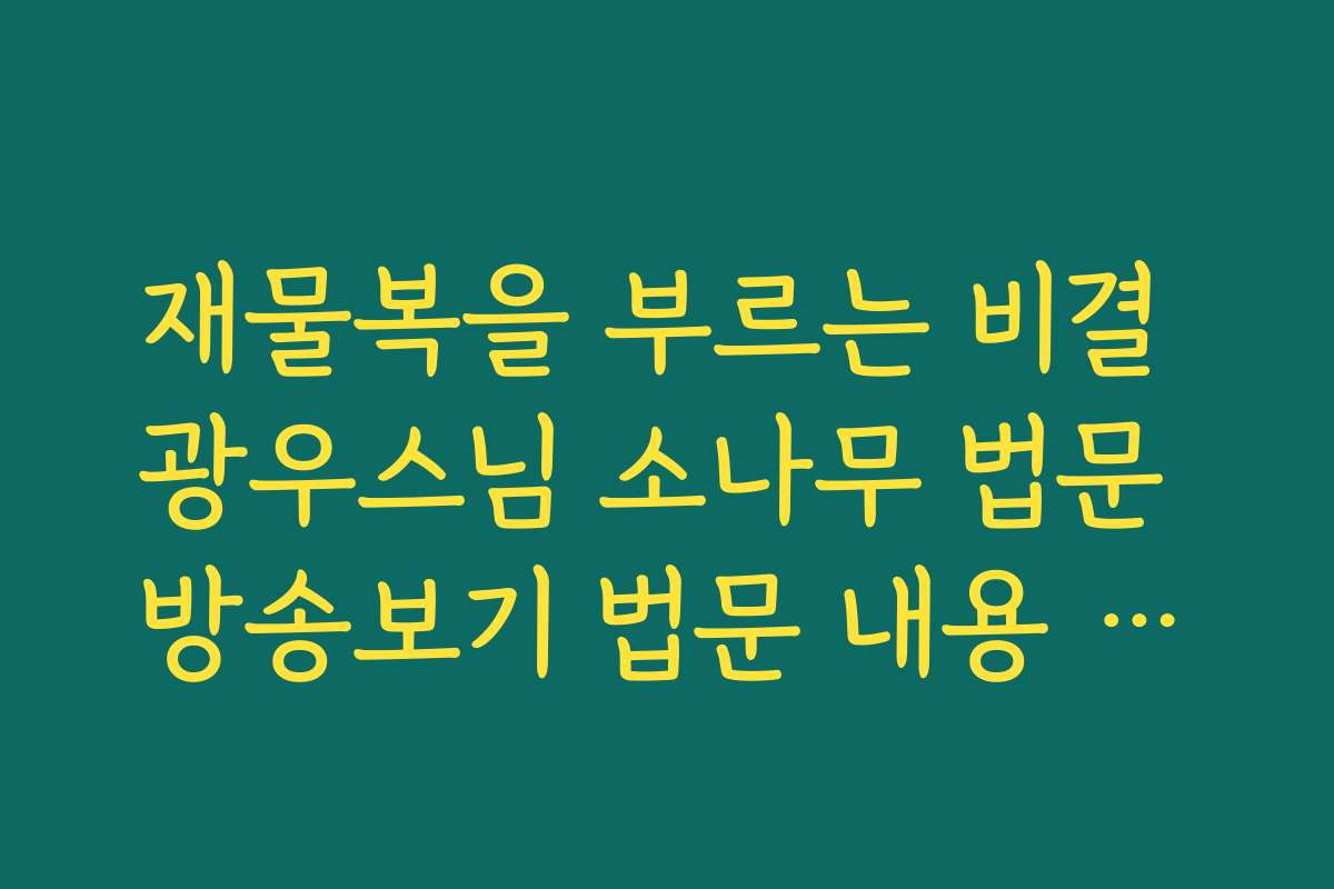 재물복을 부르는 비결 광우스님 소나무 법문 방송보기 법문 내용 요약