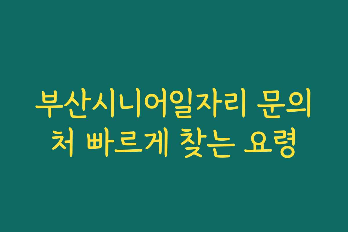 부산시니어일자리 문의처 빠르게 찾는 요령