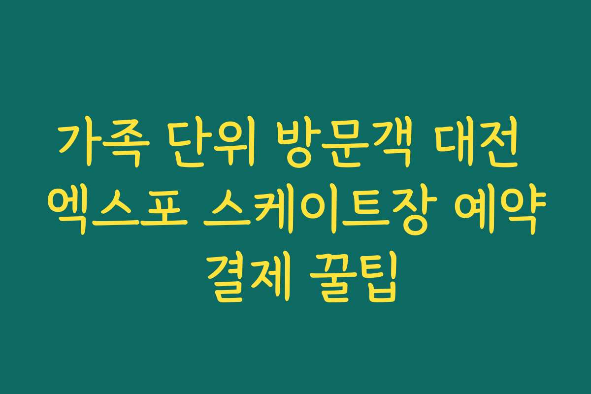 가족 단위 방문객 대전 엑스포 스케이트장 예약 결제 꿀팁