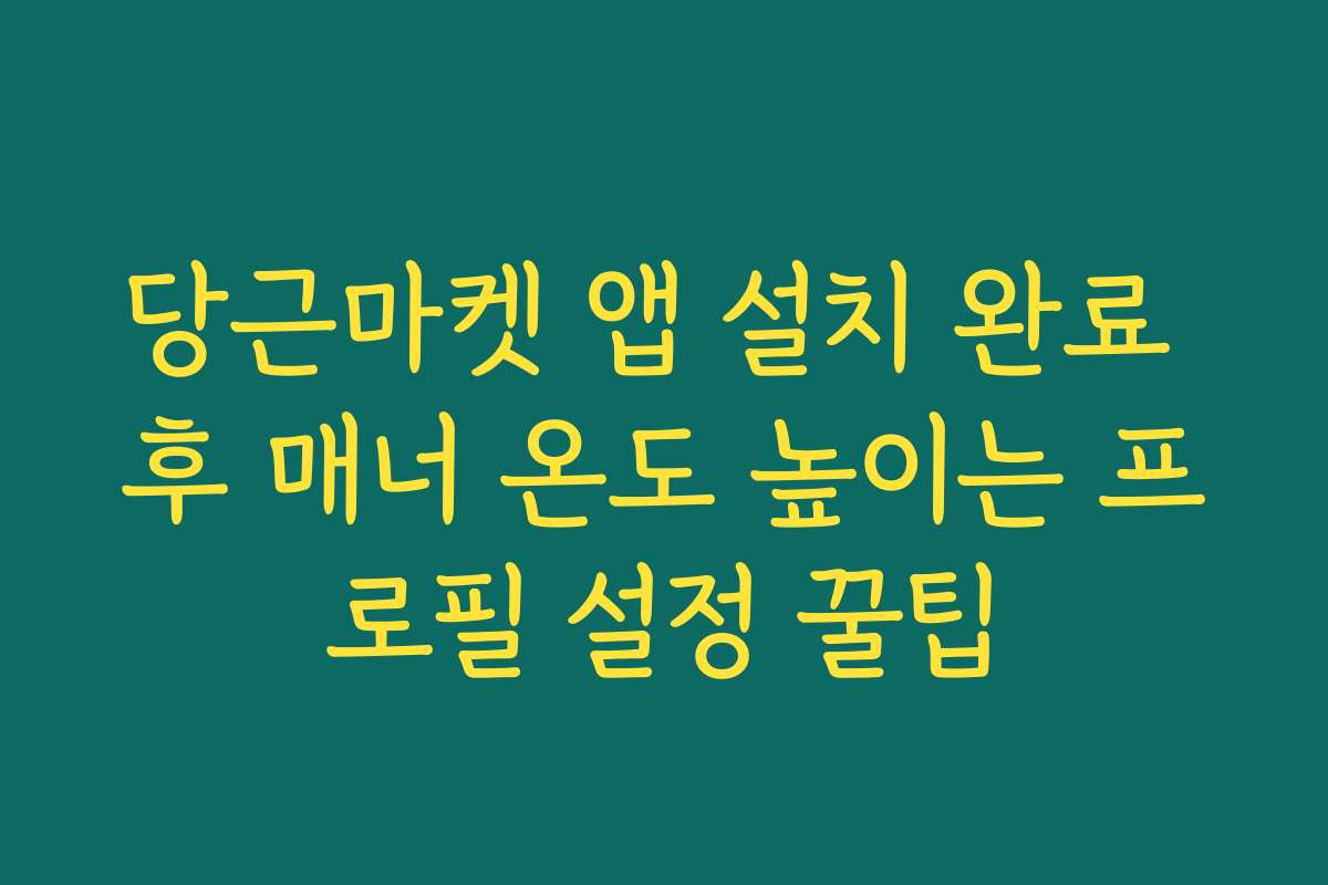 당근마켓 앱 설치 완료 후 매너 온도 높이는 프로필 설정 꿀팁
