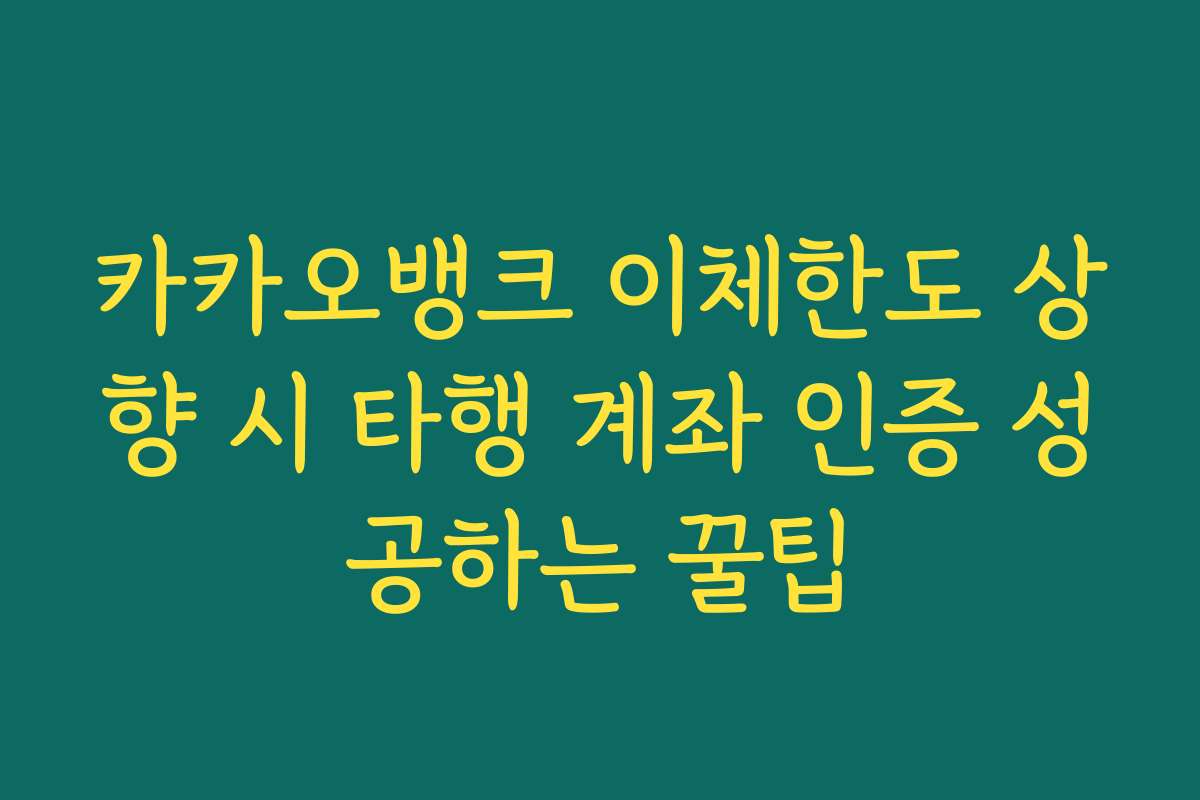 카카오뱅크 이체한도 상향 시 타행 계좌 인증 성공하는 꿀팁