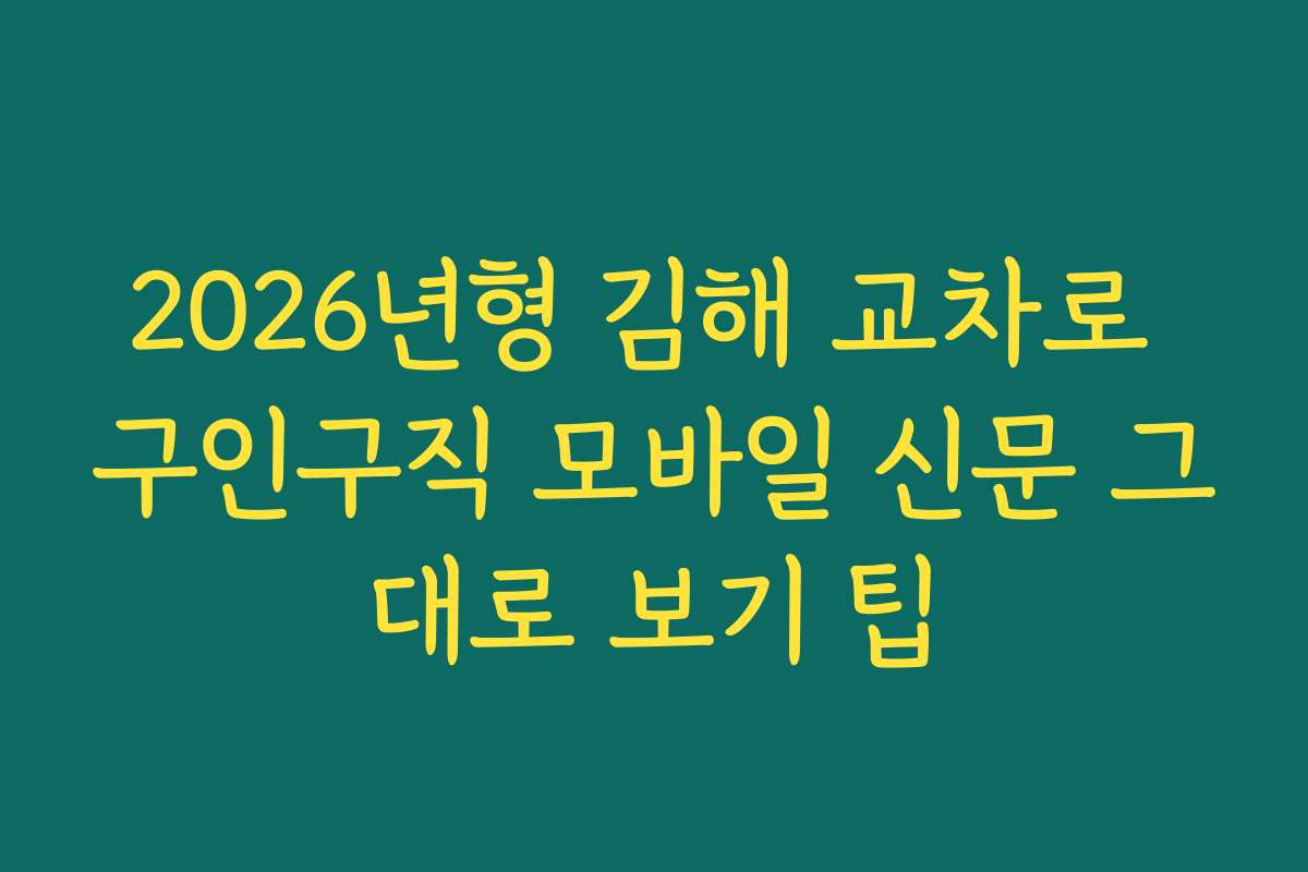 2026년형 김해 교차로 구인구직 모바일 신문 그대로 보기 팁