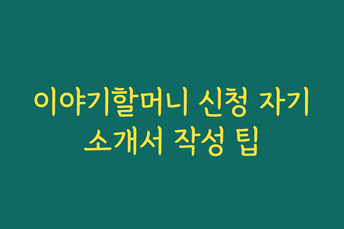 이야기할머니 신청 자기소개서 작성 팁