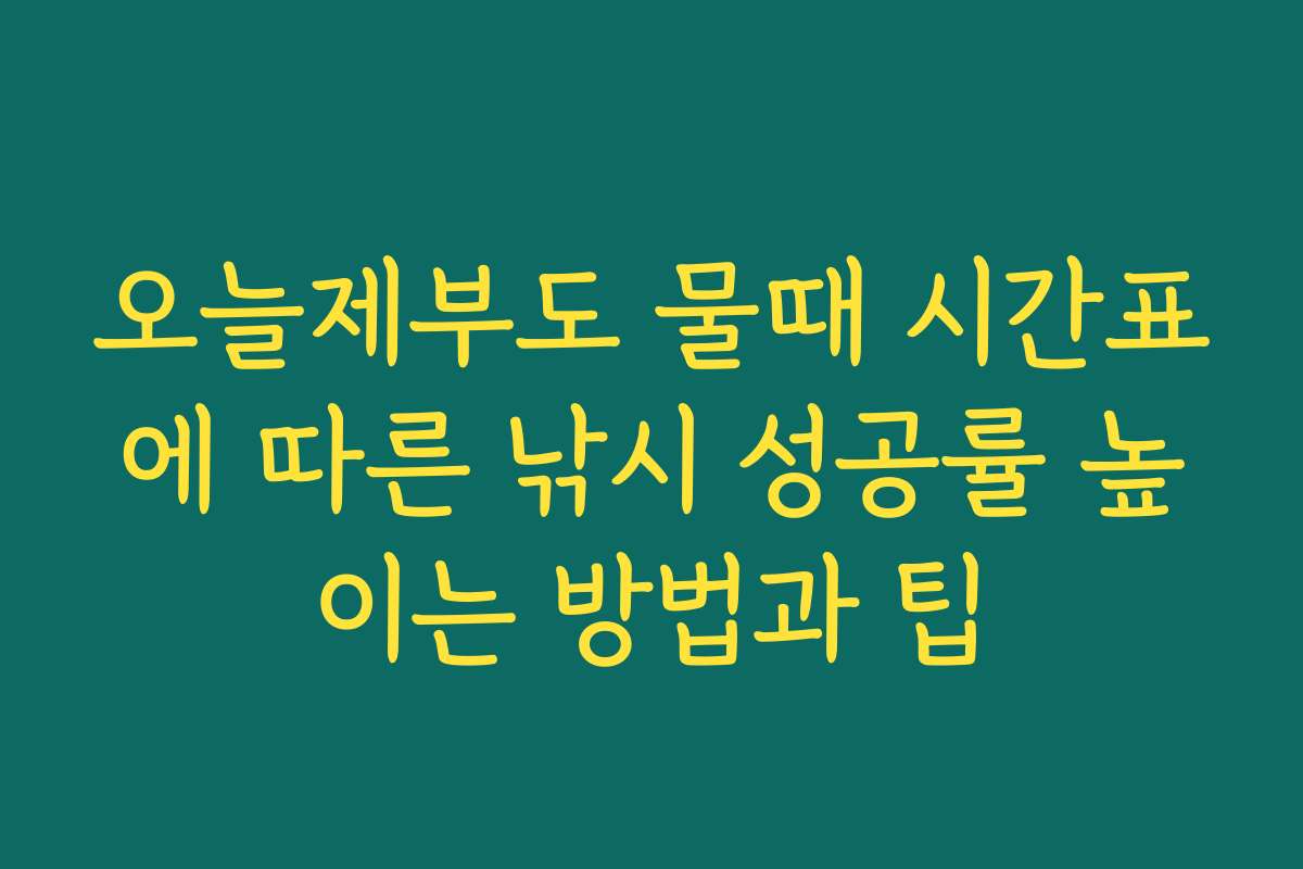 오늘제부도 물때 시간표에 따른 낚시 성공률 높이는 방법과 팁