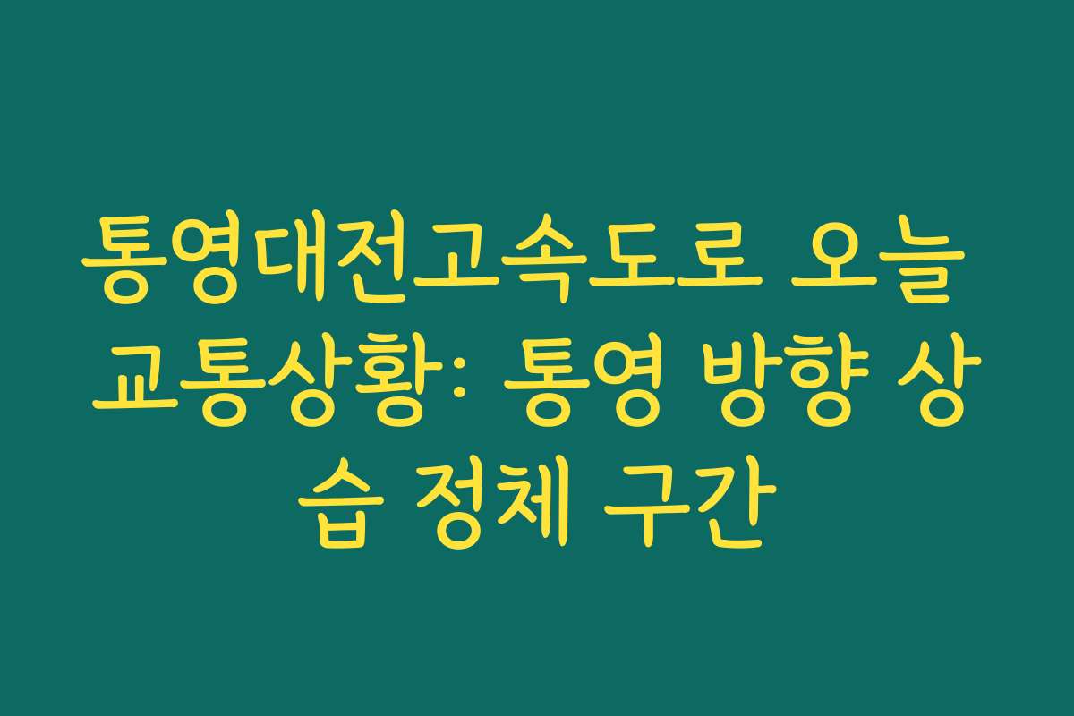 통영대전고속도로 오늘 교통상황: 통영 방향 상습 정체 구간