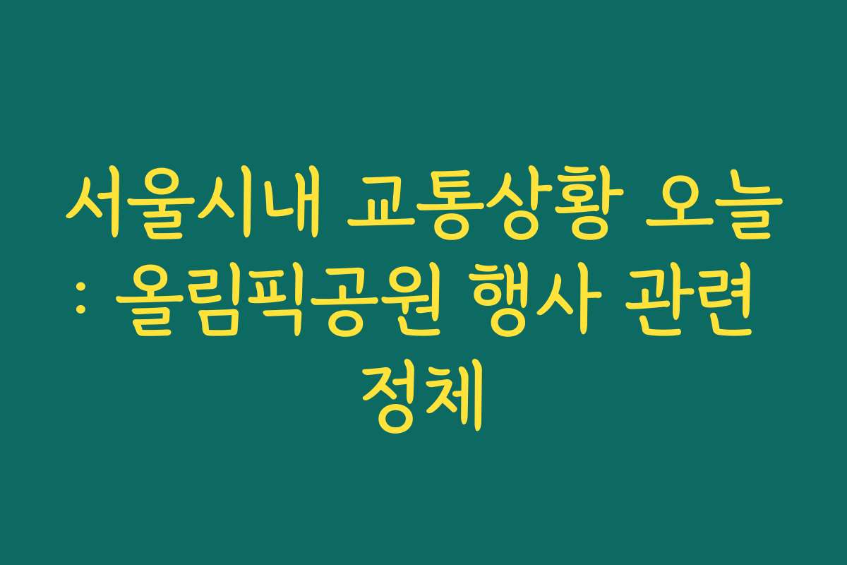 서울시내 교통상황 오늘: 올림픽공원 행사 관련 정체