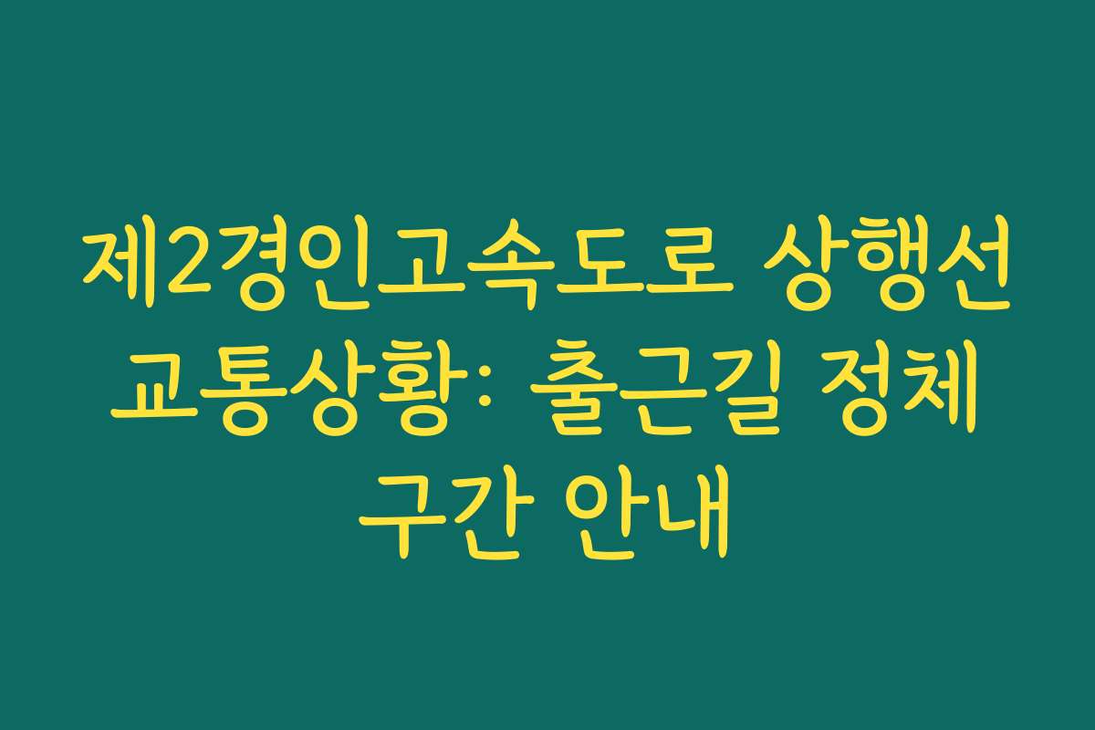제2경인고속도로 상행선 교통상황: 출근길 정체 구간 안내