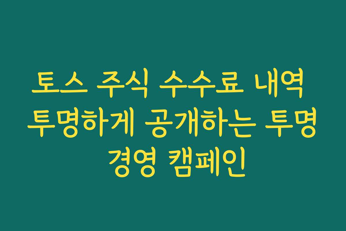 토스 주식 수수료 내역 투명하게 공개하는 투명 경영 캠페인