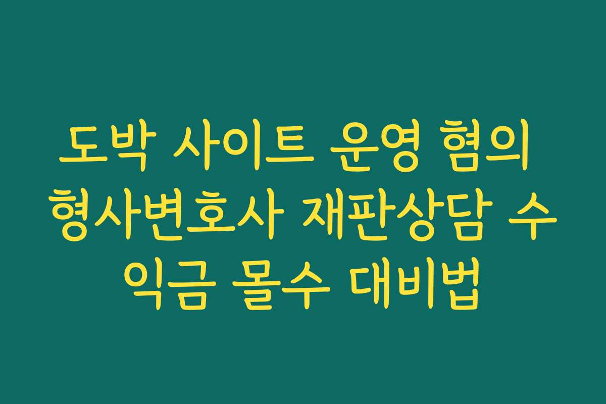 도박 사이트 운영 혐의 형사변호사 재판상담 수익금 몰수 대비법