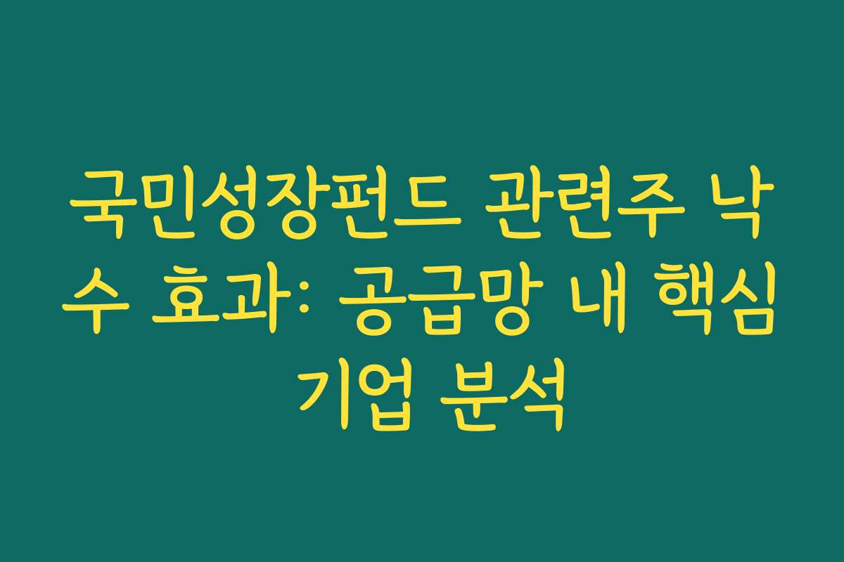 국민성장펀드 관련주 낙수 효과: 공급망 내 핵심 기업 분석
