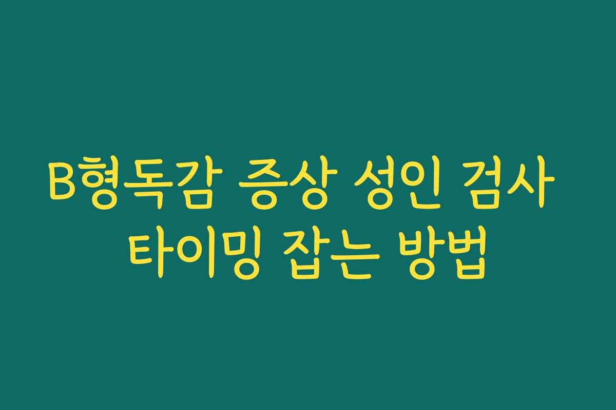 B형독감 증상 성인 검사 타이밍 잡는 방법