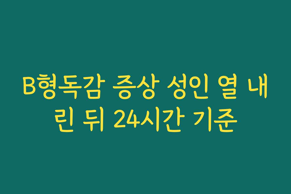 B형독감 증상 성인 열 내린 뒤 24시간 기준