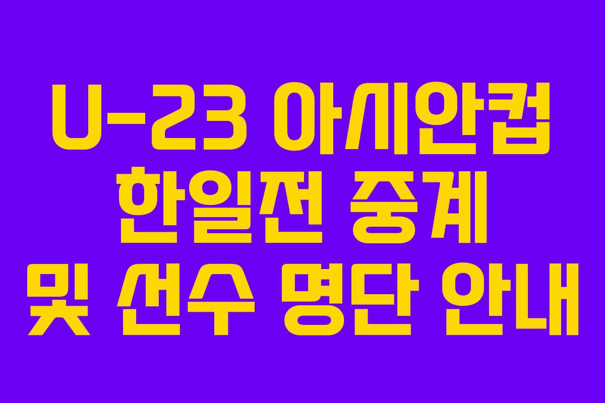 U-23 아시안컵 한일전 중계 및 선수 명단 안내