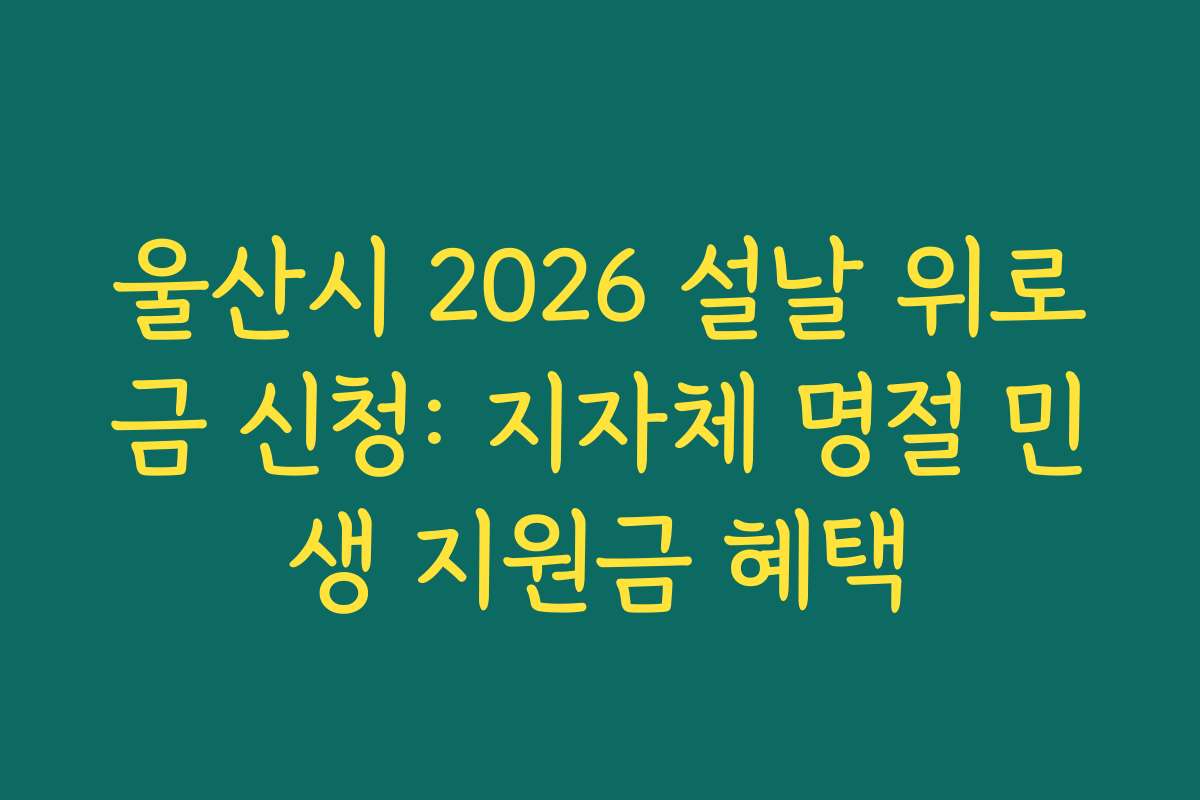 울산시 2026 설날 위로금 신청: 지자체 명절 민생 지원금 혜택