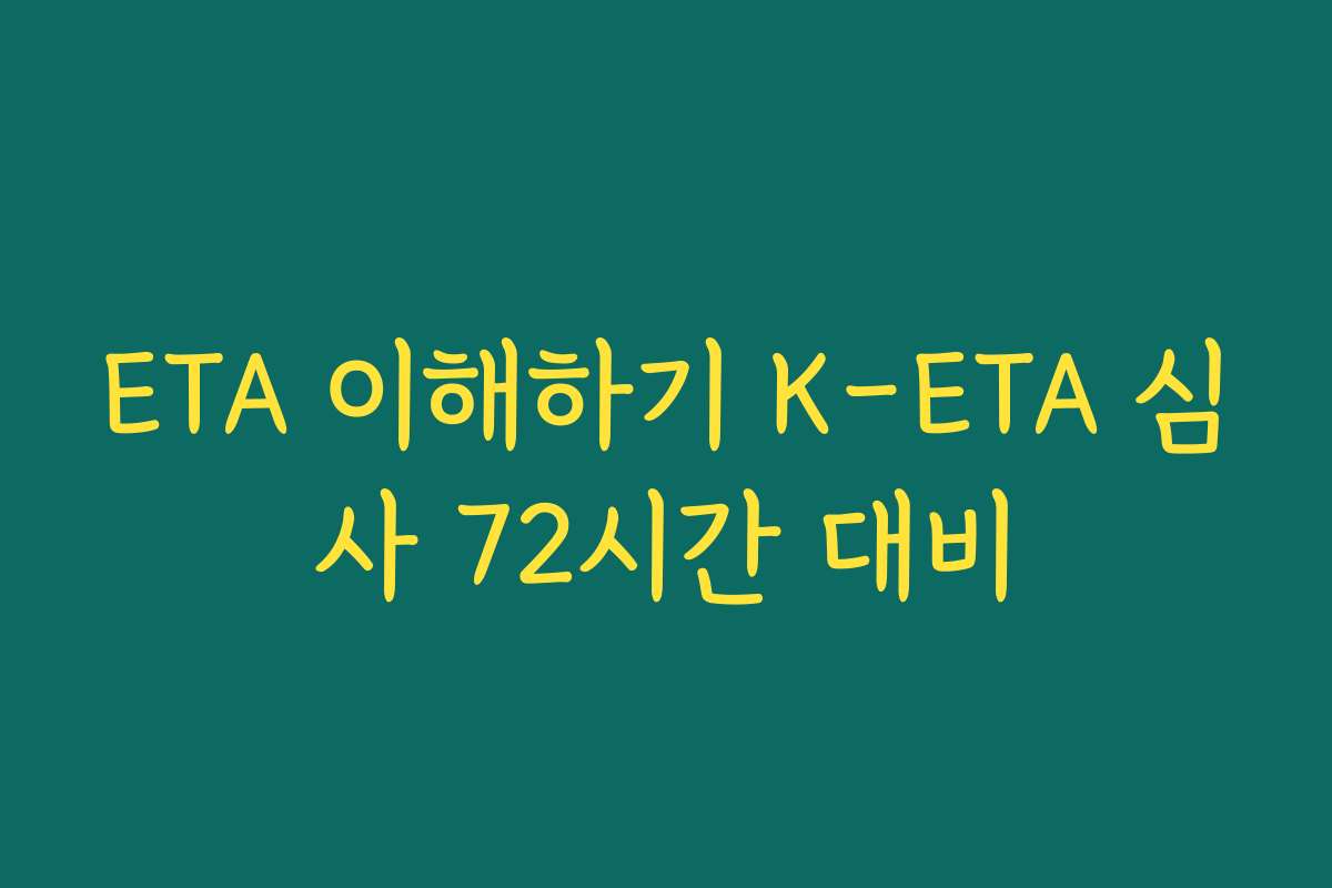 ETA 이해하기 K-ETA 심사 72시간 대비