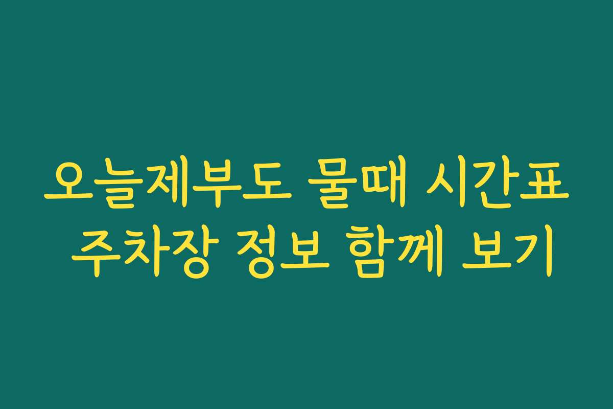 오늘제부도 물때 시간표 주차장 정보 함께 보기