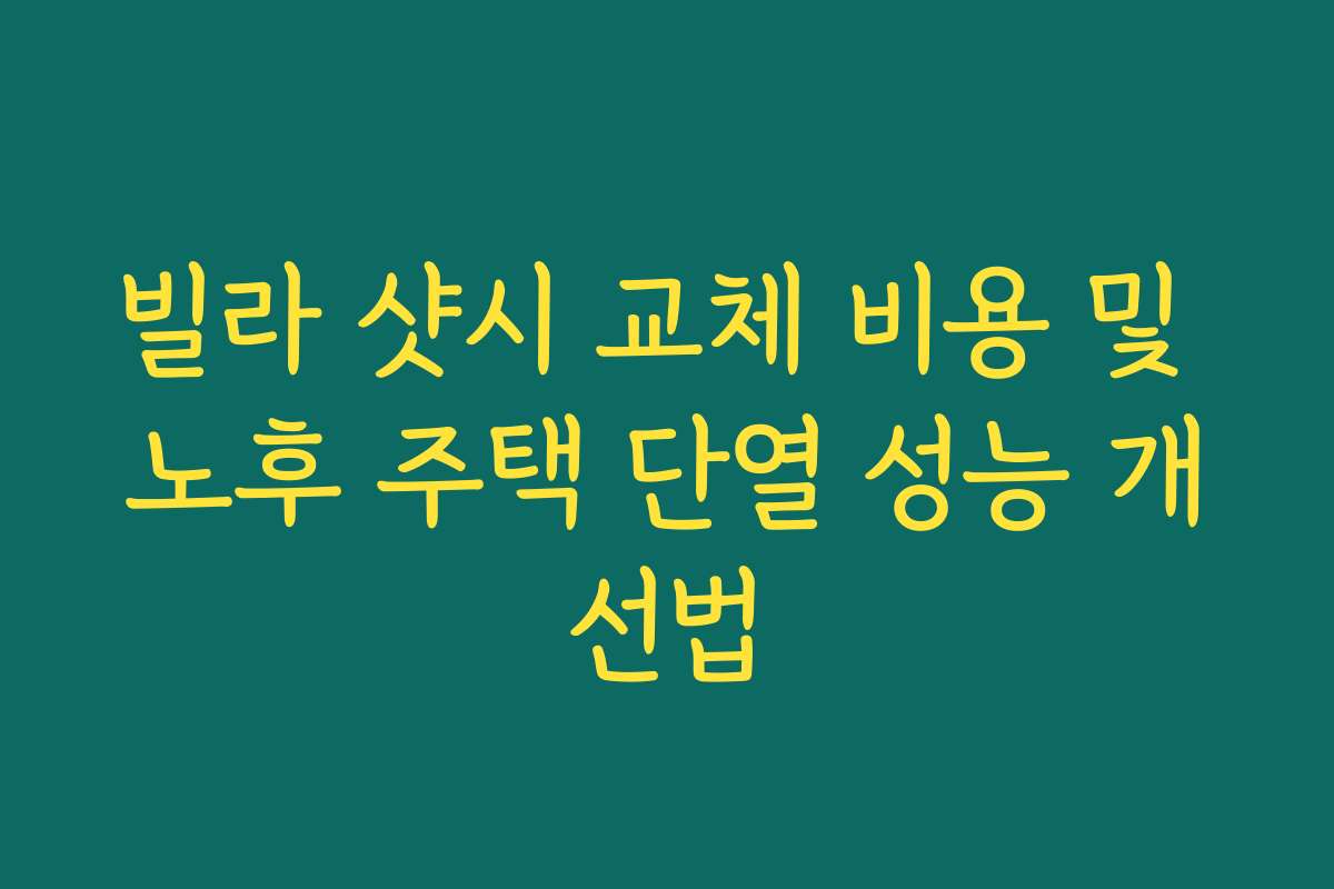 빌라 샷시 교체 비용 및 노후 주택 단열 성능 개선법