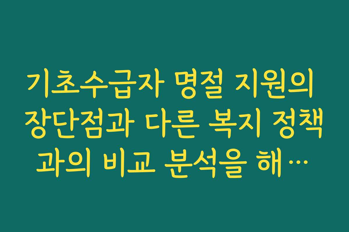 기초수급자 명절 지원의 장단점과 다른 복지 정책과의 비교 분석을 해봤어요