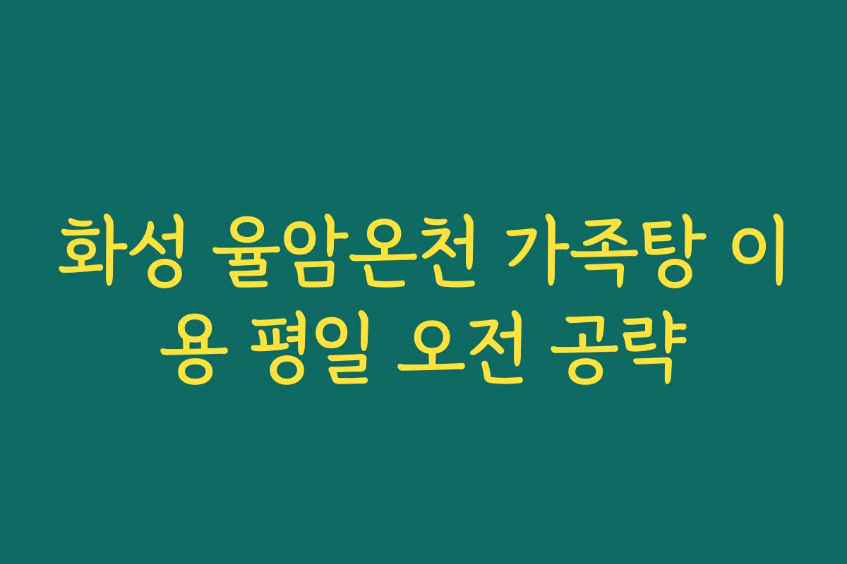 화성 율암온천 가족탕 이용 평일 오전 공략
