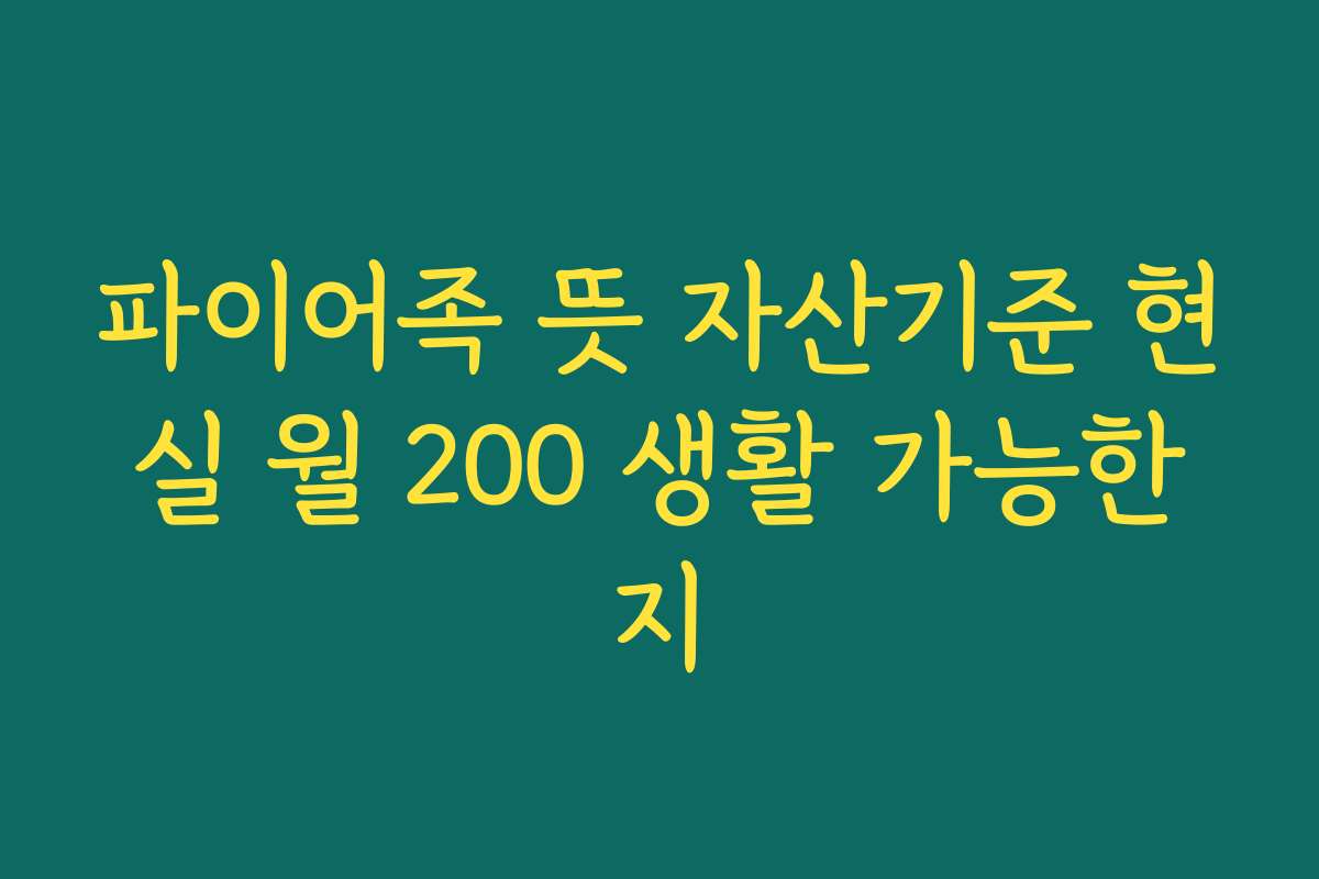 파이어족 뜻 자산기준 현실 월 200 생활 가능한지