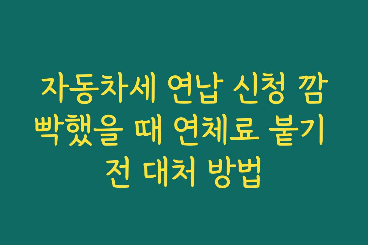 자동차세 연납 신청 깜빡했을 때 연체료 붙기 전 대처 방법
