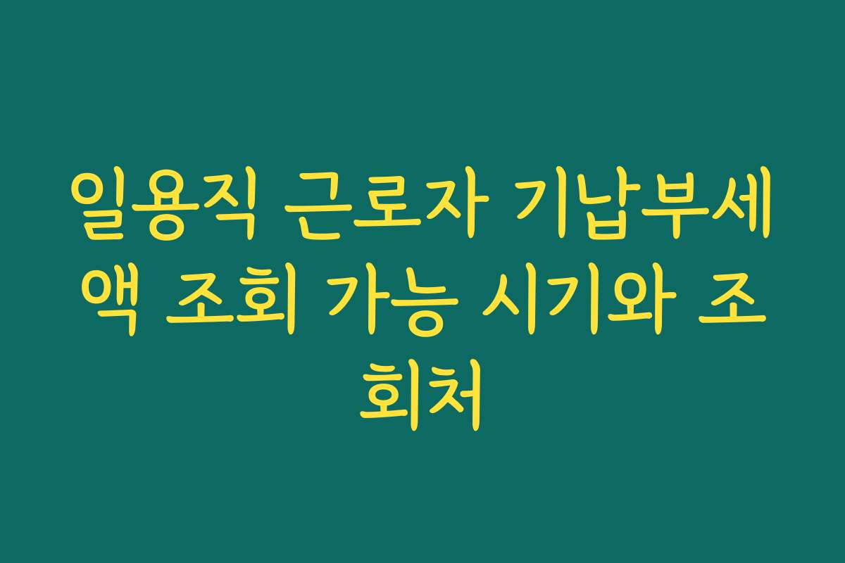 일용직 근로자 기납부세액 조회 가능 시기와 조회처