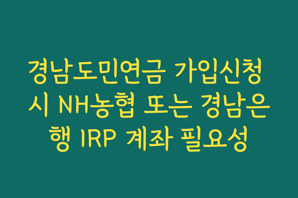 경남도민연금 가입신청 시 NH농협 또는 경남은행 IRP 계좌 필요성