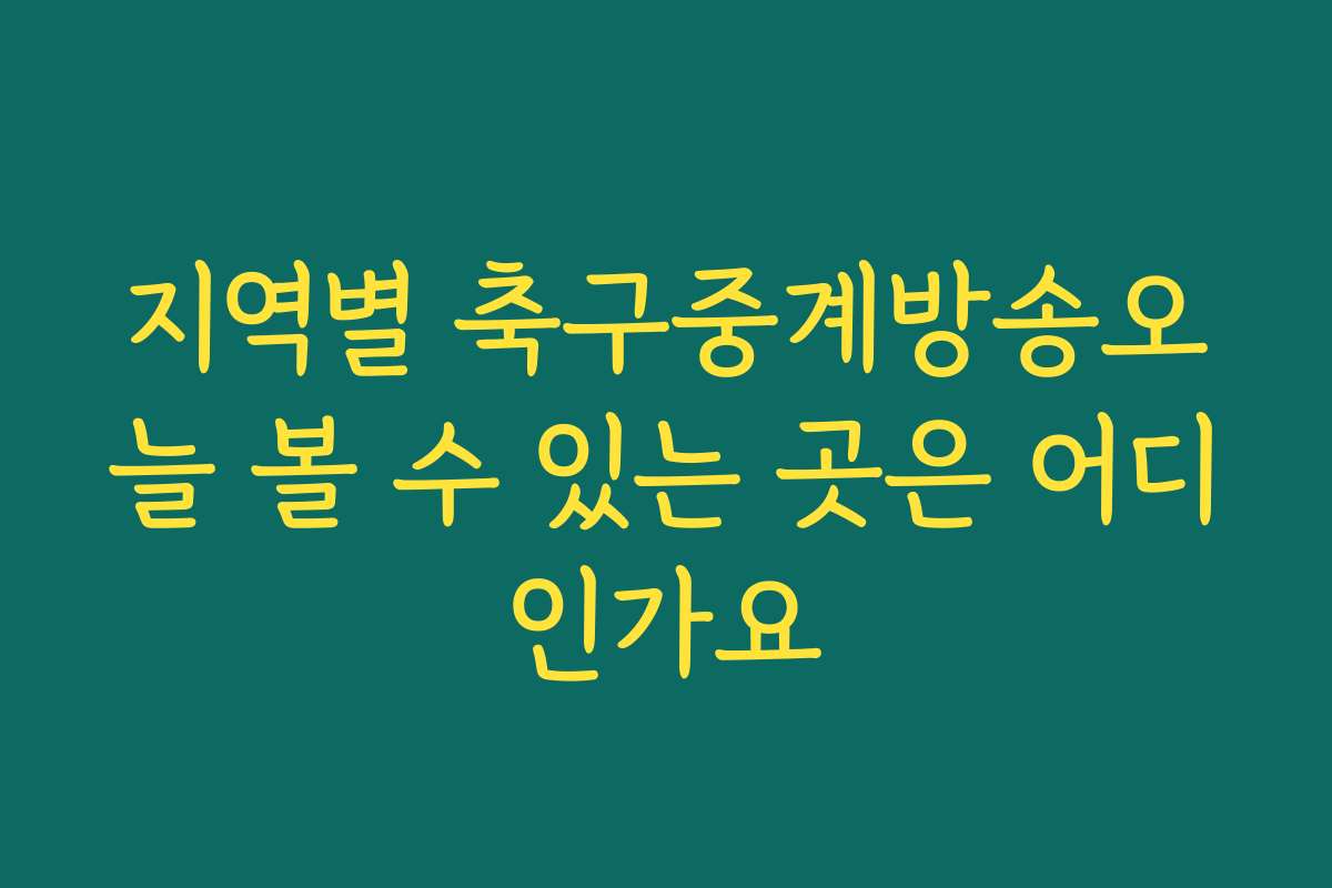 지역별 축구중계방송오늘 볼 수 있는 곳은 어디인가요