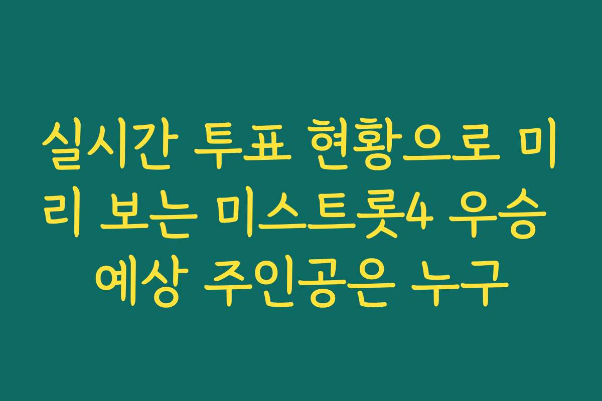 실시간 투표 현황으로 미리 보는 미스트롯4 우승 예상 주인공은 누구