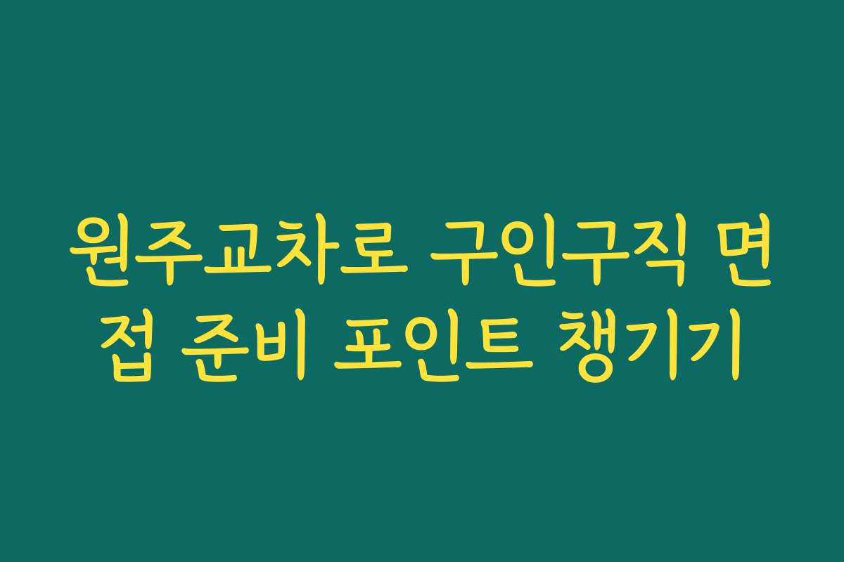 원주교차로 구인구직 면접 준비 포인트 챙기기