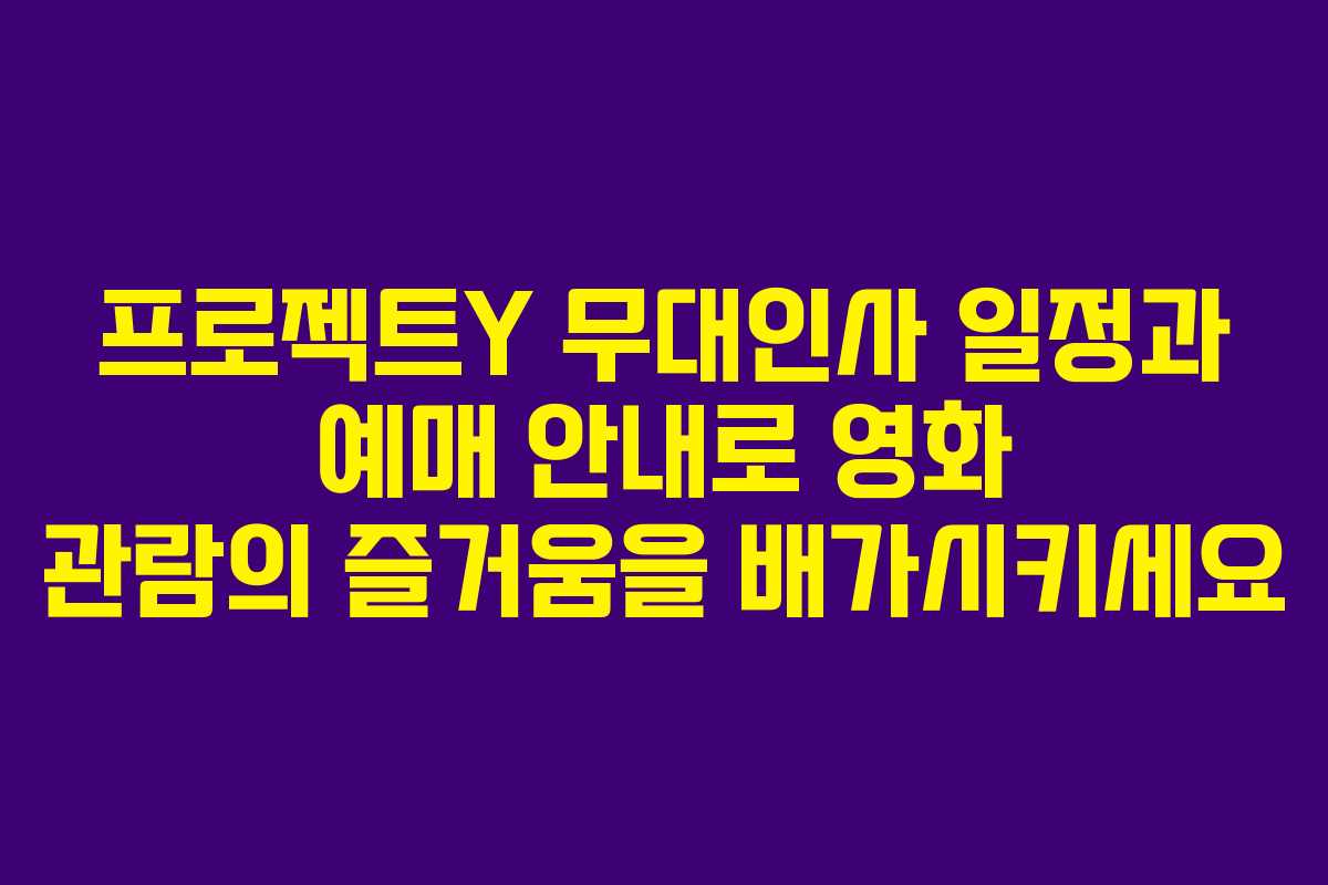 프로젝트Y 무대인사 일정과 예매 안내로 영화 관람의 즐거움을 배가시키세요
