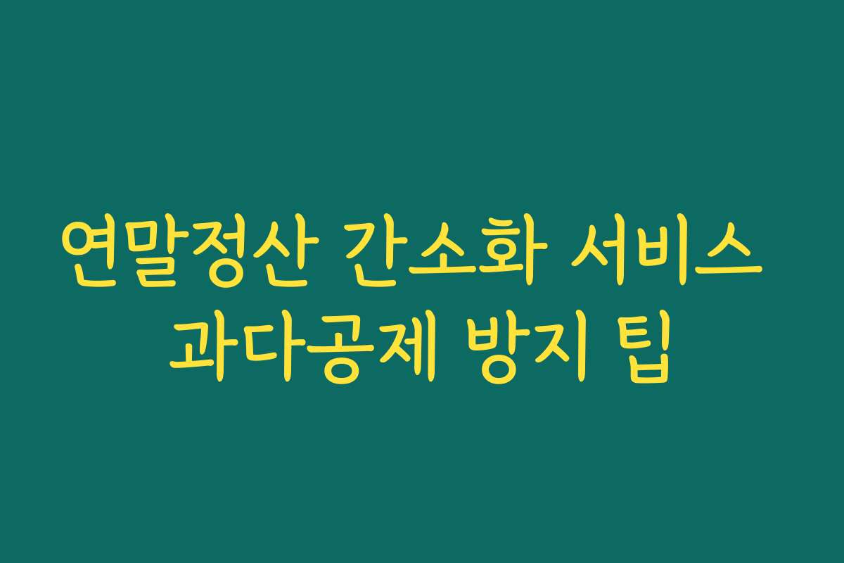 연말정산 간소화 서비스 과다공제 방지 팁