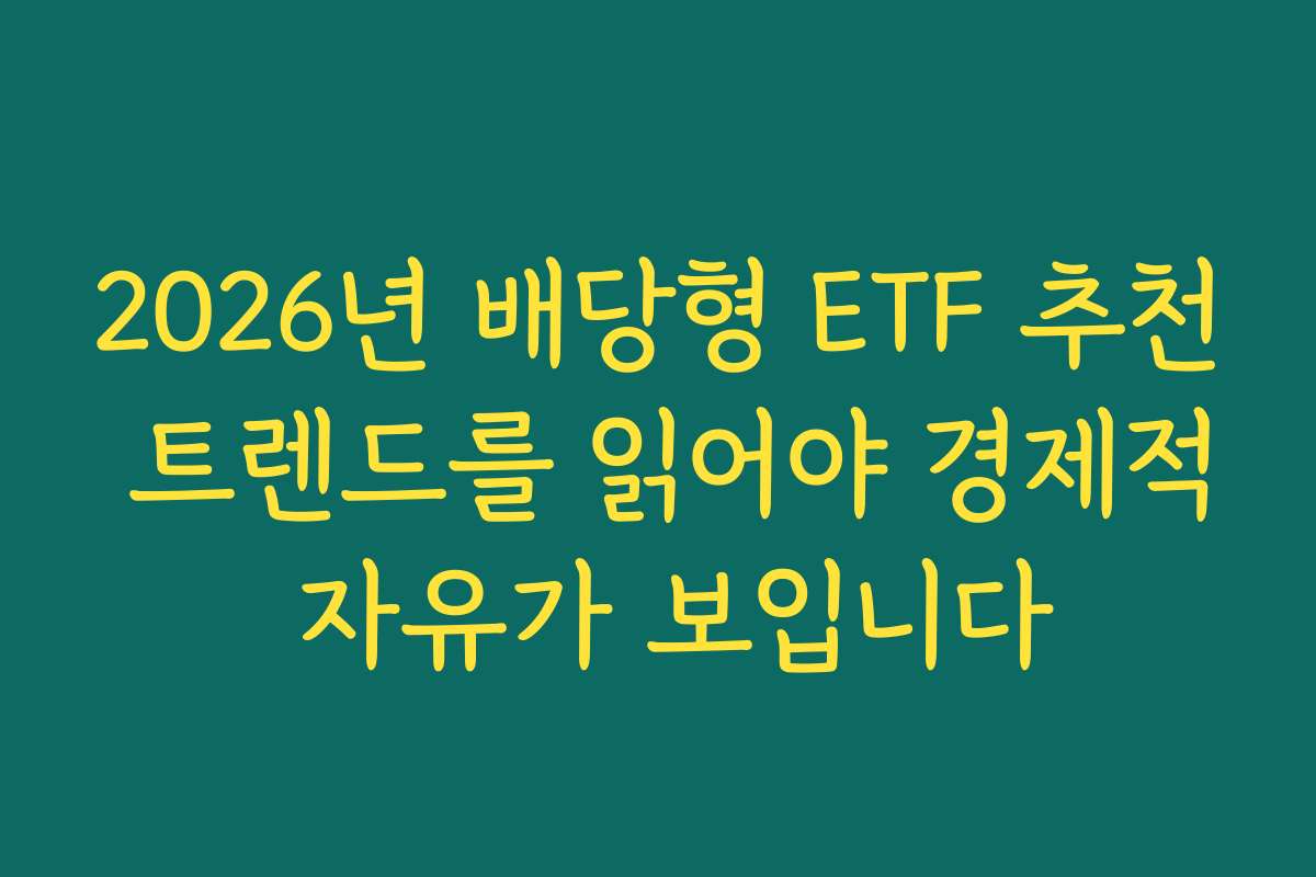 2026년 배당형 ETF 추천 트렌드를 읽어야 경제적 자유가 보입니다