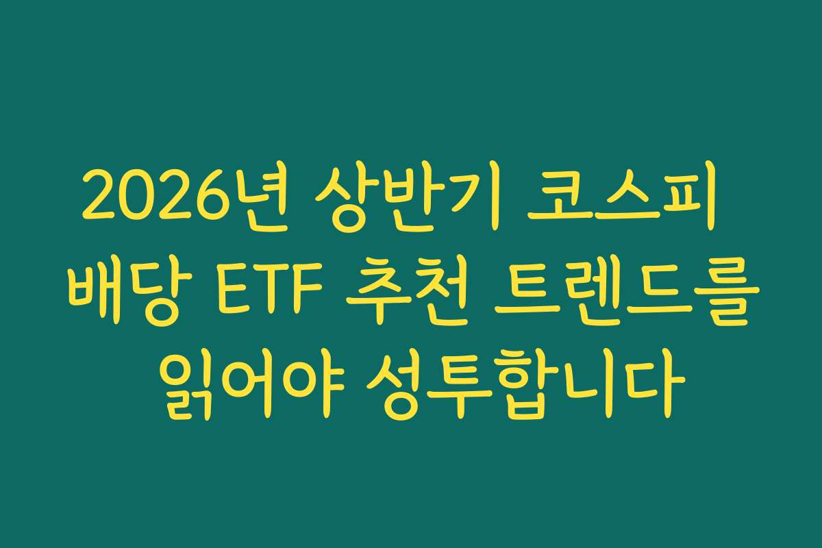2026년 상반기 코스피 배당 ETF 추천 트렌드를 읽어야 성투합니다
