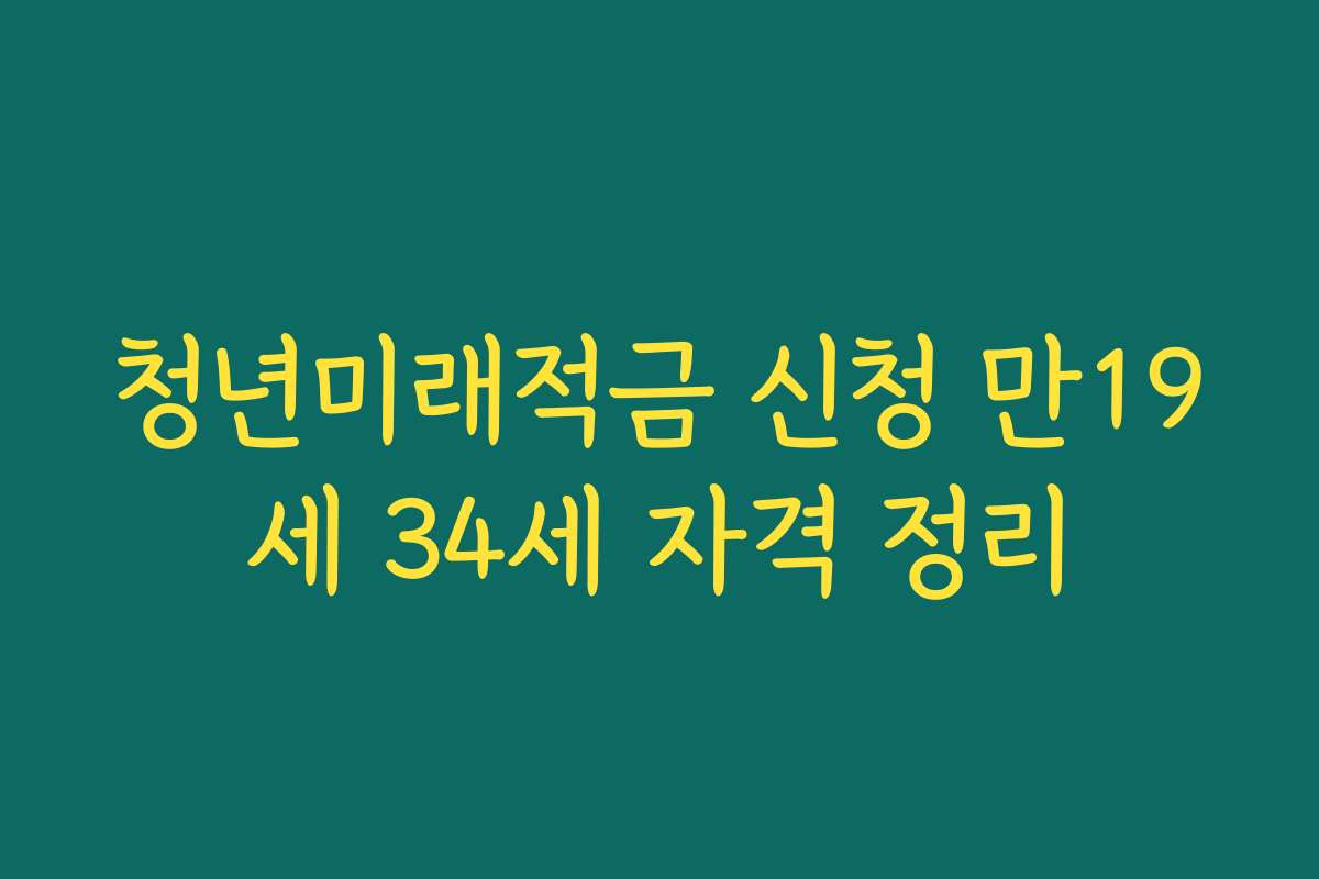 청년미래적금 신청 만19세 34세 자격 정리