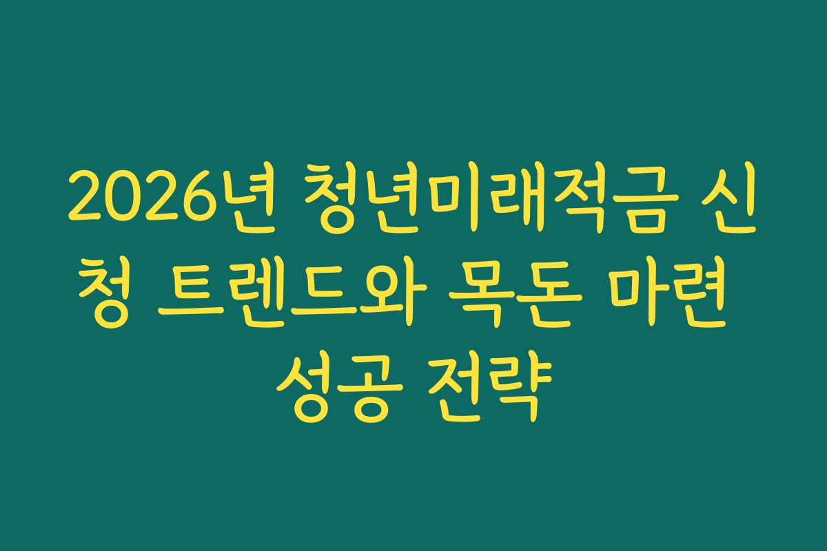 2026년 청년미래적금 신청 트렌드와 목돈 마련 성공 전략