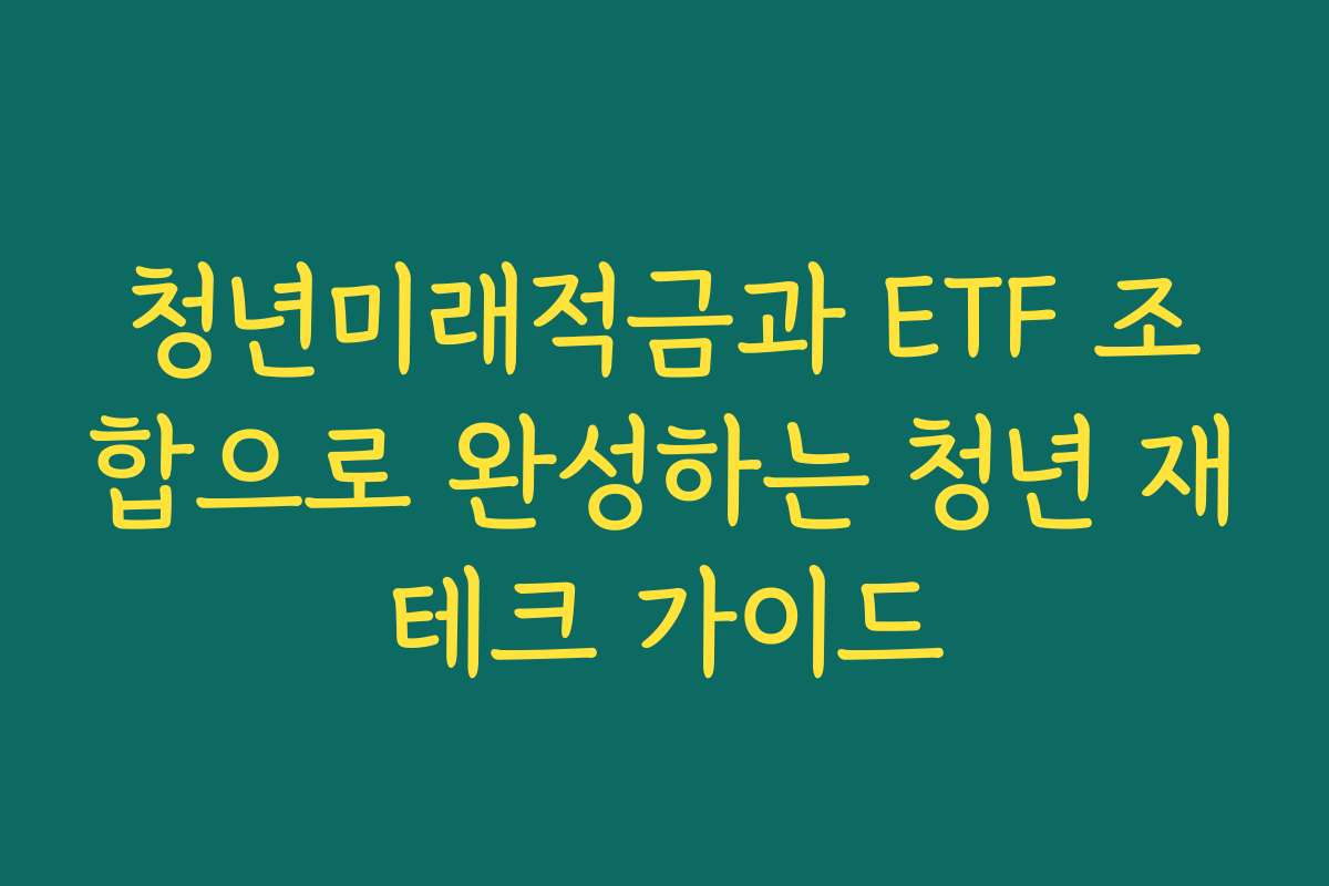 청년미래적금과 ETF 조합으로 완성하는 청년 재테크 가이드