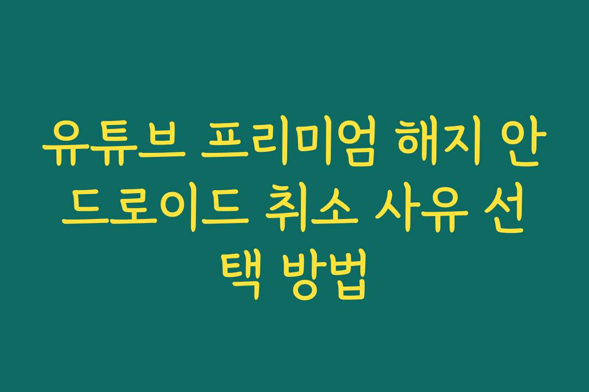 유튜브 프리미엄 해지 안드로이드 취소 사유 선택 방법