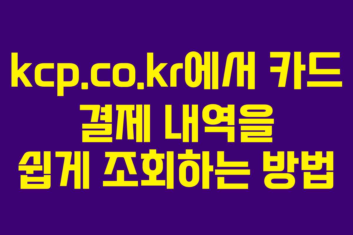 kcp.co.kr에서 카드 결제 내역을 쉽게 조회하는 방법
