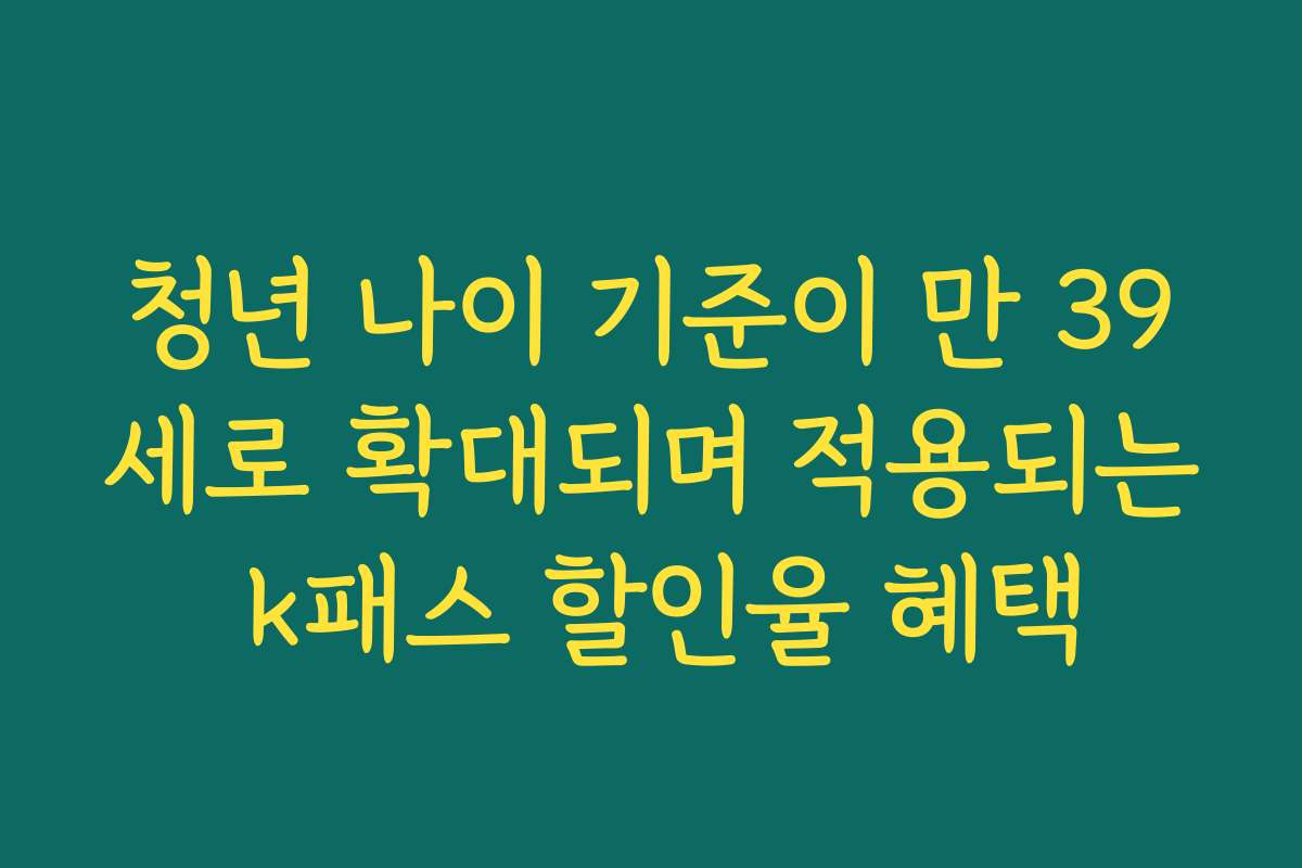 청년 나이 기준이 만 39세로 확대되며 적용되는 k패스 할인율 혜택