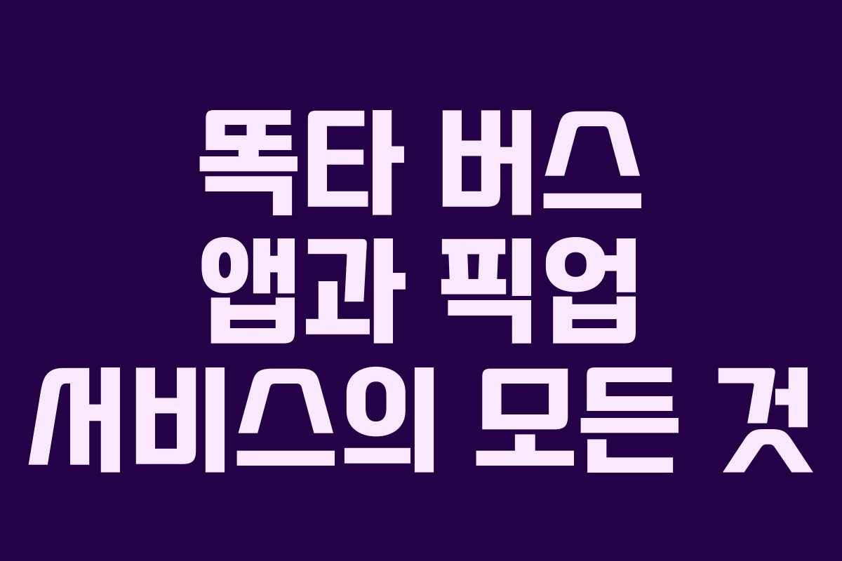 똑타 버스 앱과 픽업 서비스의 모든 것