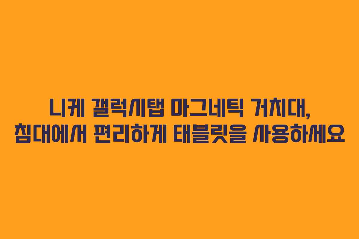 니케 갤럭시탭 마그네틱 거치대, 침대에서 편리하게 태블릿을 사용하세요
