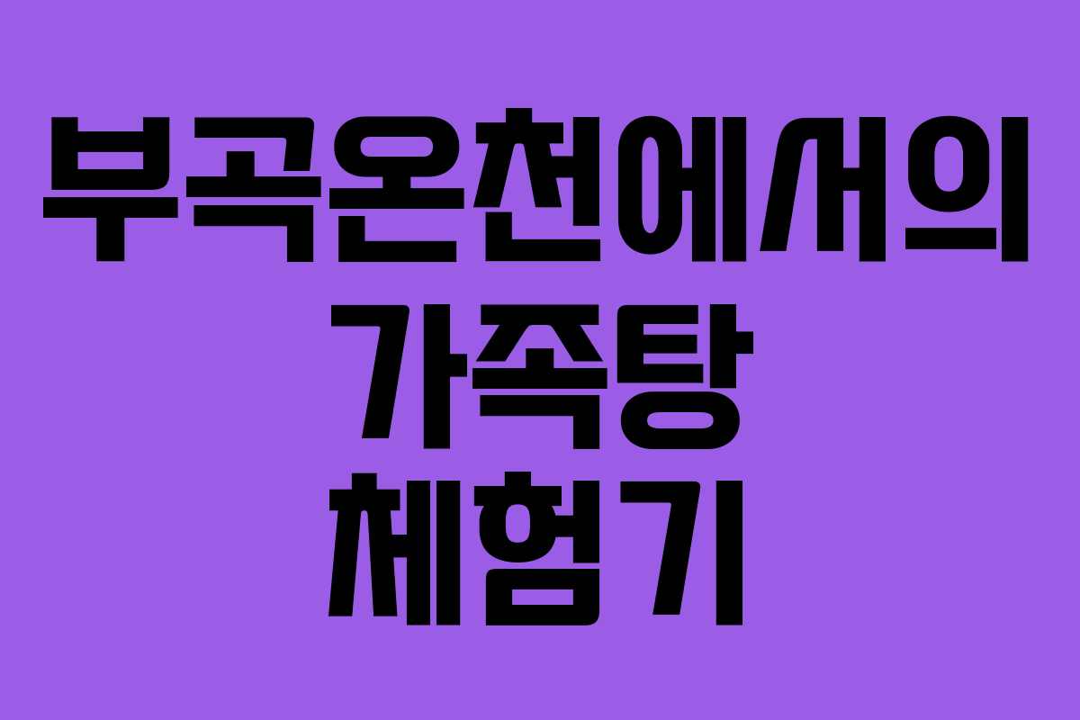 부곡온천에서의 가족탕 체험기