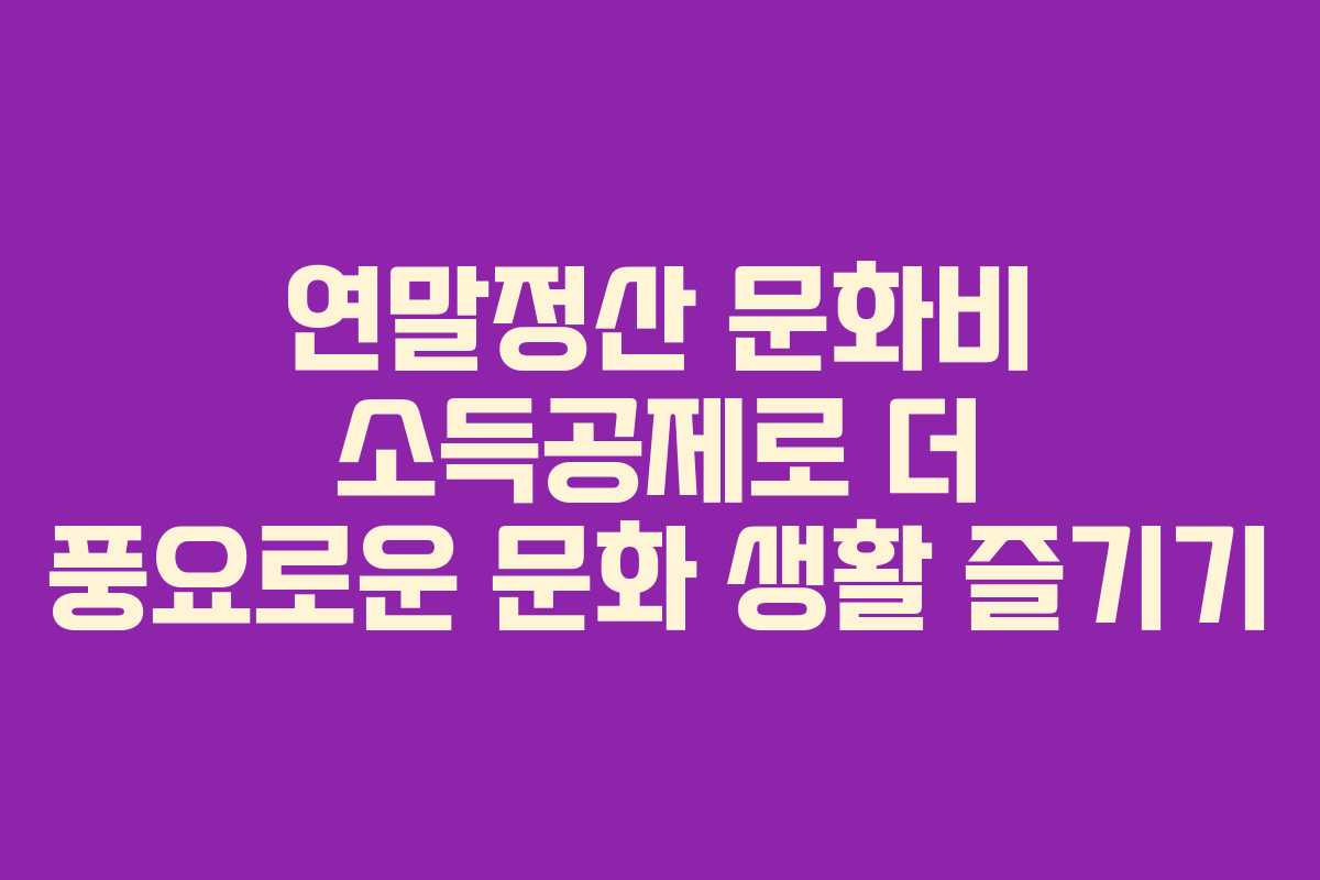 연말정산 문화비 소득공제로 더 풍요로운 문화 생활 즐기기