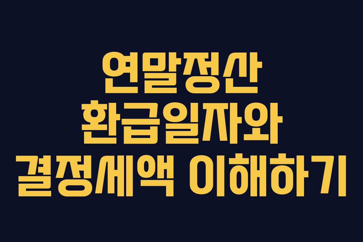 연말정산 환급일자와 결정세액 이해하기